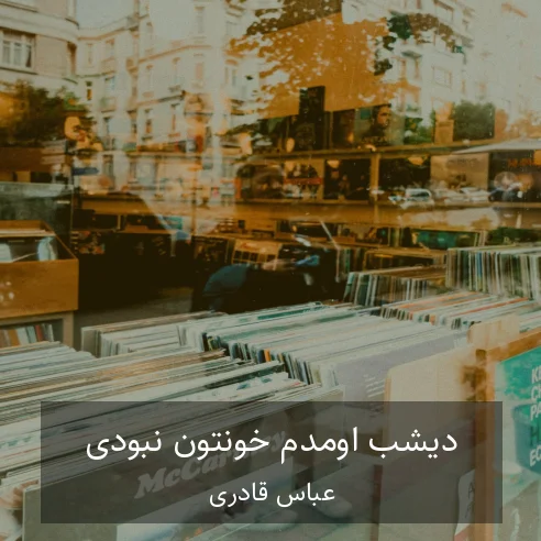 عباس قادری دیشب اومدم خونتون نبودی